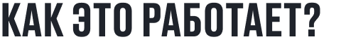 КАК ЭТО РАБОТАЕТ?