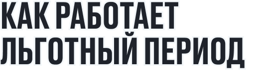 КАК РАБОТАЕТ ЛЬГОТНЫЙ ПЕРИОД 
