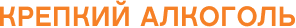 КРЕПКИЙ АЛКОГОЛЬ