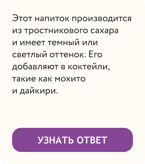  Этот напиток производится из тростникового сахара и имеет темный или светлый оттенок. Его добавляют в коктейли, такие как мохито и дайкири. | Узнать ответ