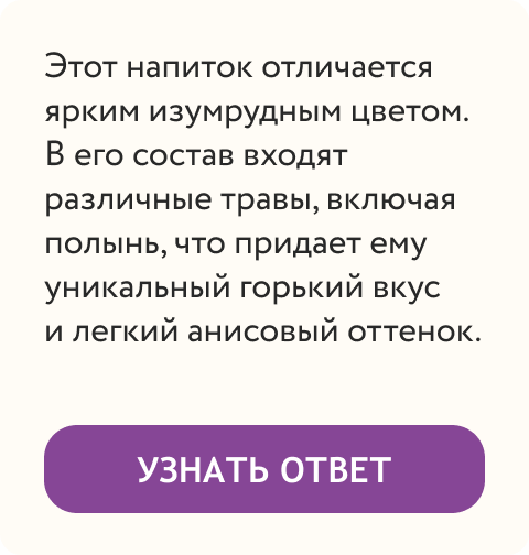  Этот напиток отличается ярким изумрудным цветом. В его состав входят различные травы, включая полынь, что придает ему уникальный горький вкус и легкий анисовый оттенок. | Узнать ответ