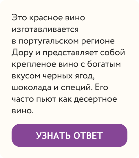  Это красное вино изготавливается в португальском регионе Дору и представляет собой крепленое вино с богатым вкусом черных ягод, шоколада и специй. Его часто пьют как десертное вино. | Узнать ответ